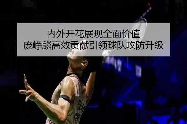内外开花展现全面价值 庞峥麟高效贡献引领球队攻防升级